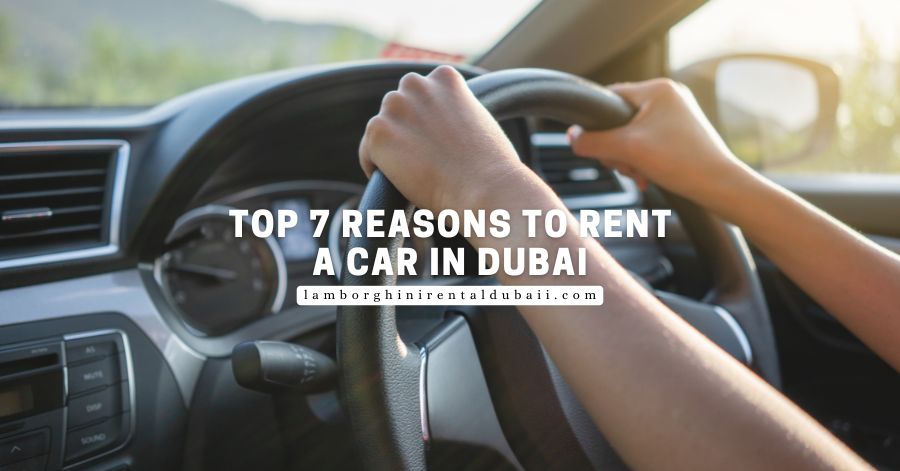 Top 7 Reasons to Rent a Car in Dubai